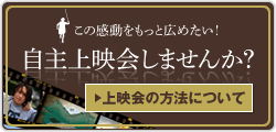 この感動をもっと広めたい！　自主上映会しませんか？　上映会の方法について