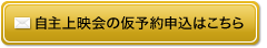 自主上映会の仮予約申込はこちら