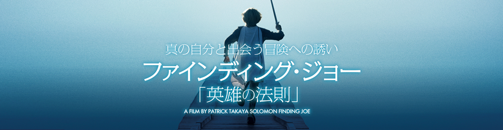 ファインディング・ジョー「英雄の法則」真の自分と出会う冒険への誘い  A FILM BY PATRICK TAKAYA SOLOMON  FINDING JOE