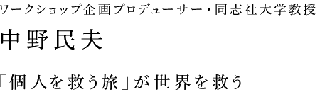 ワークショップ企画プロデューサー・同志社大学教授　中野民夫　「個人を救う旅」が世界を救う